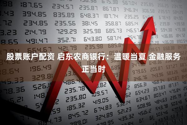 股票账户配资 启东农商银行：温暖当夏 金融服务正当时